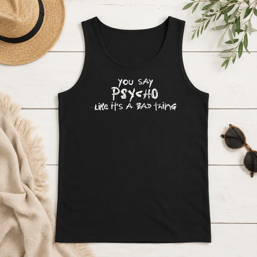Pretty Premium You Say Psycho Like It Is A Bad Thing Tank Top Pretty Premium You Say Psycho Like It Is A Bad Thing Tank Top