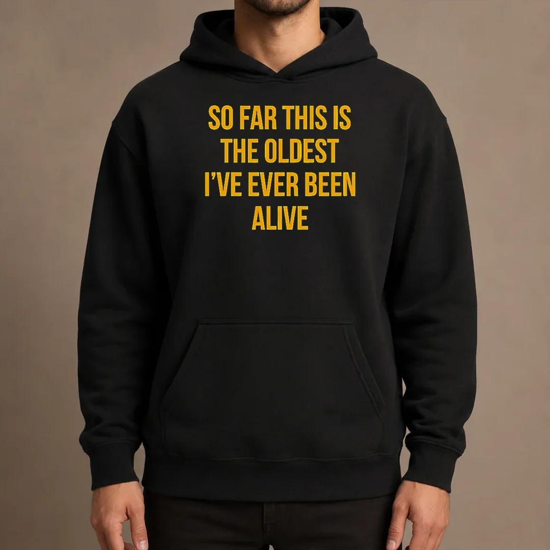 pretty-so-far-this-is-the-oldest-i-ve-ever-been-alive-hoodie Pretty So Far This Is The Oldest I've Ever Been Alive Shirt - Image 5