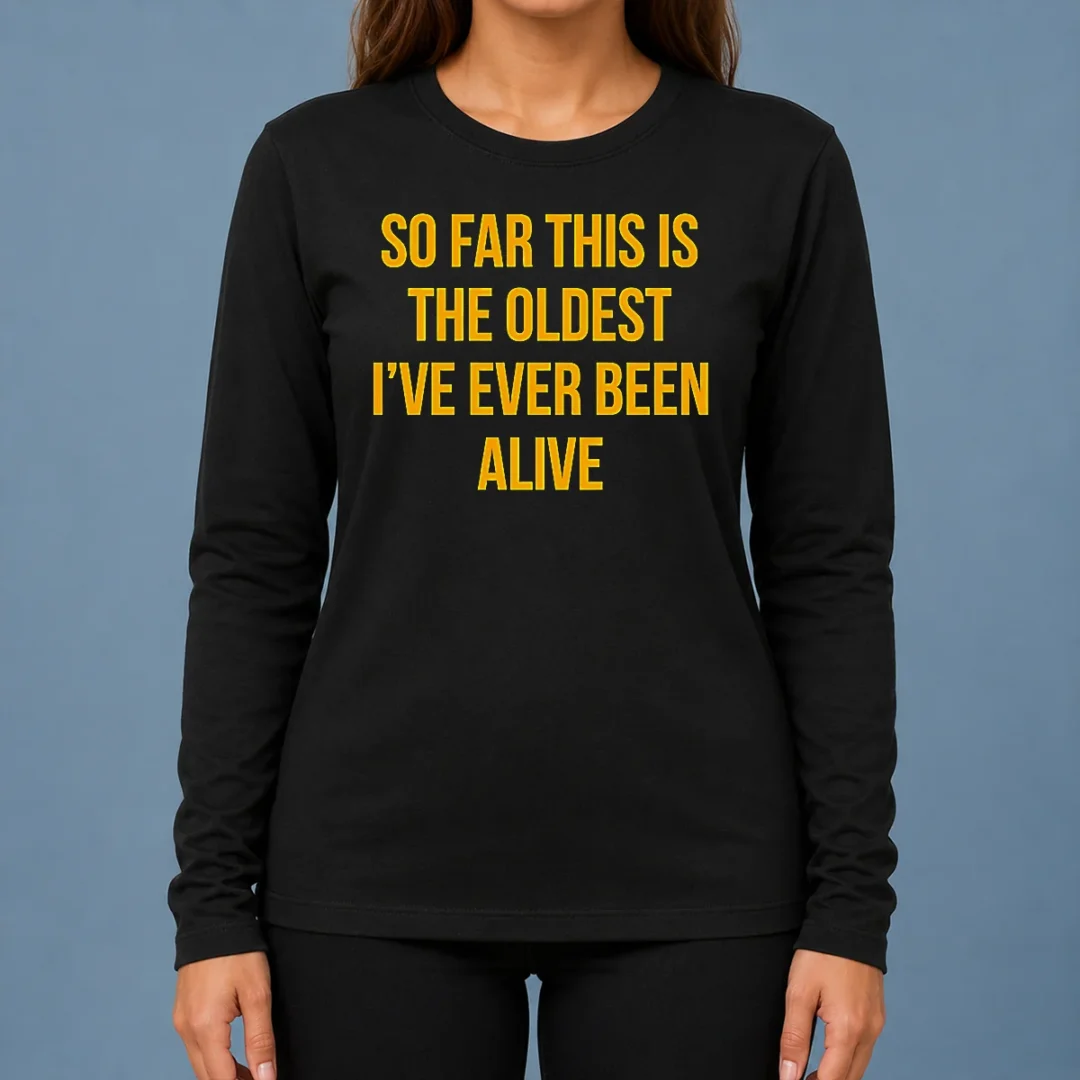 pretty-so-far-this-is-the-oldest-i-ve-ever-been-alive-long-sleeve-shirt Pretty So Far This Is The Oldest I'Ve Ever Been Alive Long Sleeve Shirt