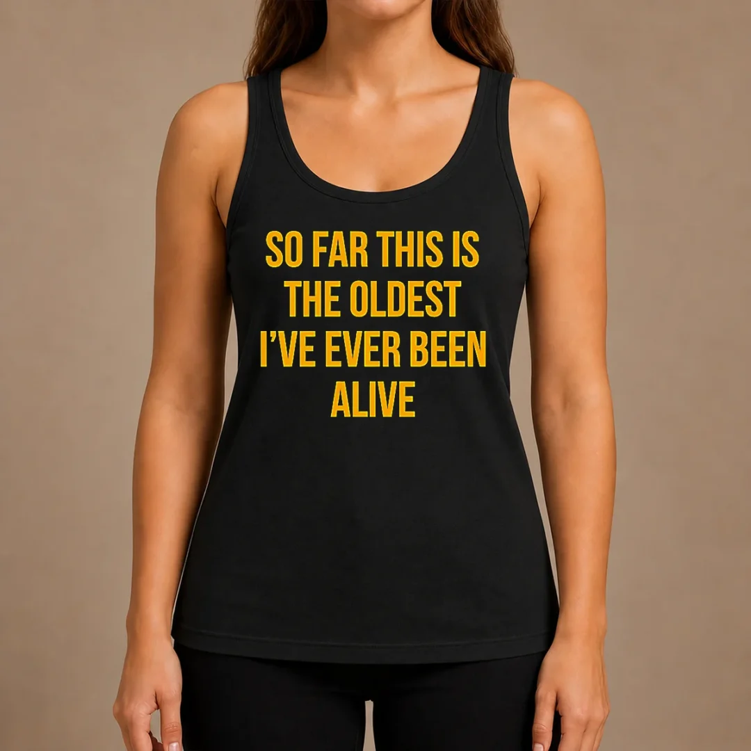 pretty-so-far-this-is-the-oldest-i-ve-ever-been-alive-tank-top Pretty So Far This Is The Oldest I'Ve Ever Been Alive Tank Top