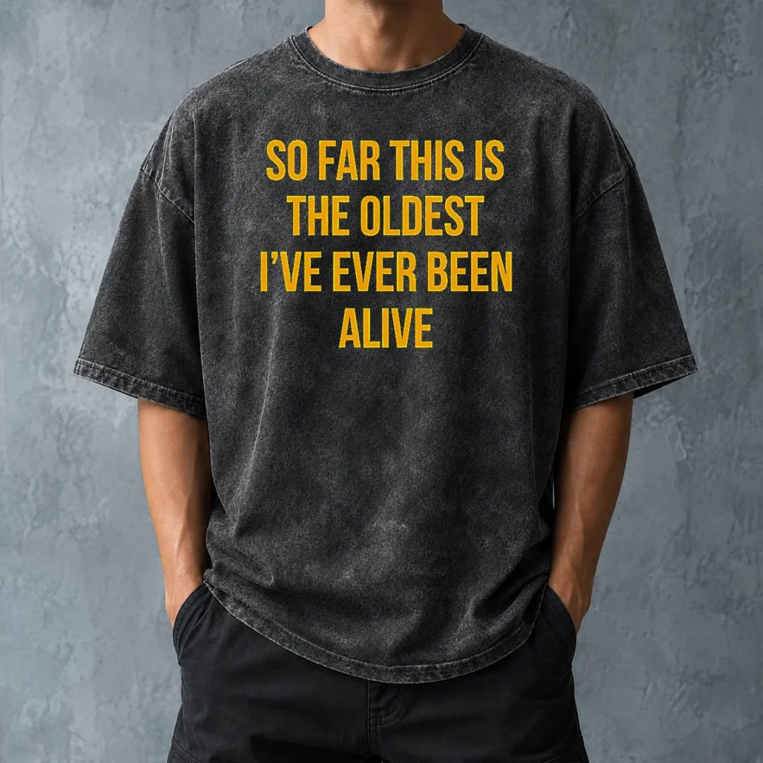 pretty-so-far-this-is-the-oldest-i-ve-ever-been-alive-washed-t-shirt-washed-tshirt Pretty So Far This Is The Oldest I'Ve Ever Been Alive Washed T-Shirt