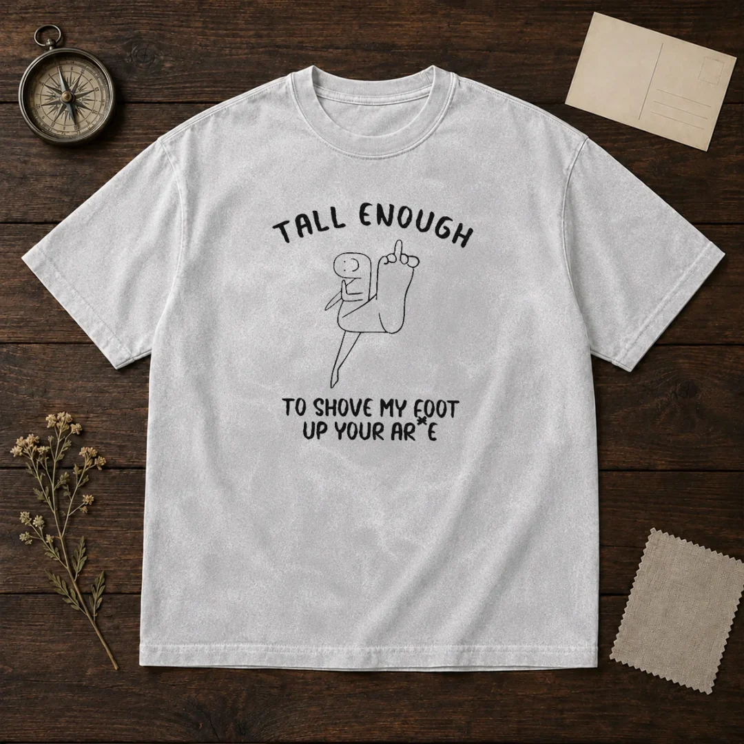pretty-tall-enough-to-shove-my-foot-up-your-arse-washed-t-shirt Pretty Tall Enough To Shove My Foot Up Your Arse washed t shirt in soft fabric with faded black color and bold white lettering