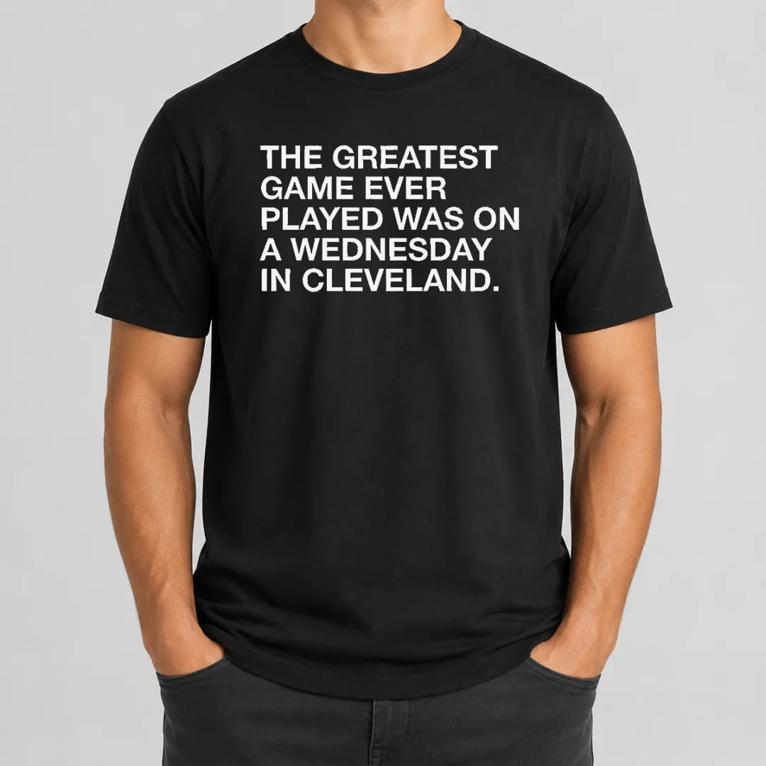 Pretty The Greatest Game Ever Played Was On A Wednesday In Cleveland Sports Quote t shirt Pretty The Greatest Game Ever Played Was On A Wednesday In Cleveland Sports Quote