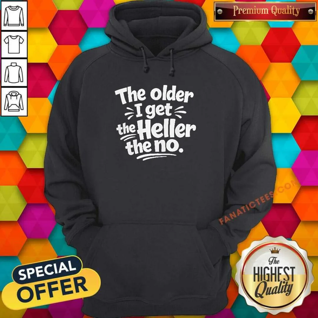 pretty-the-older-i-get-the-heller-the-no-hoodie Pretty The Older I Get The Heller The No Hoodie
