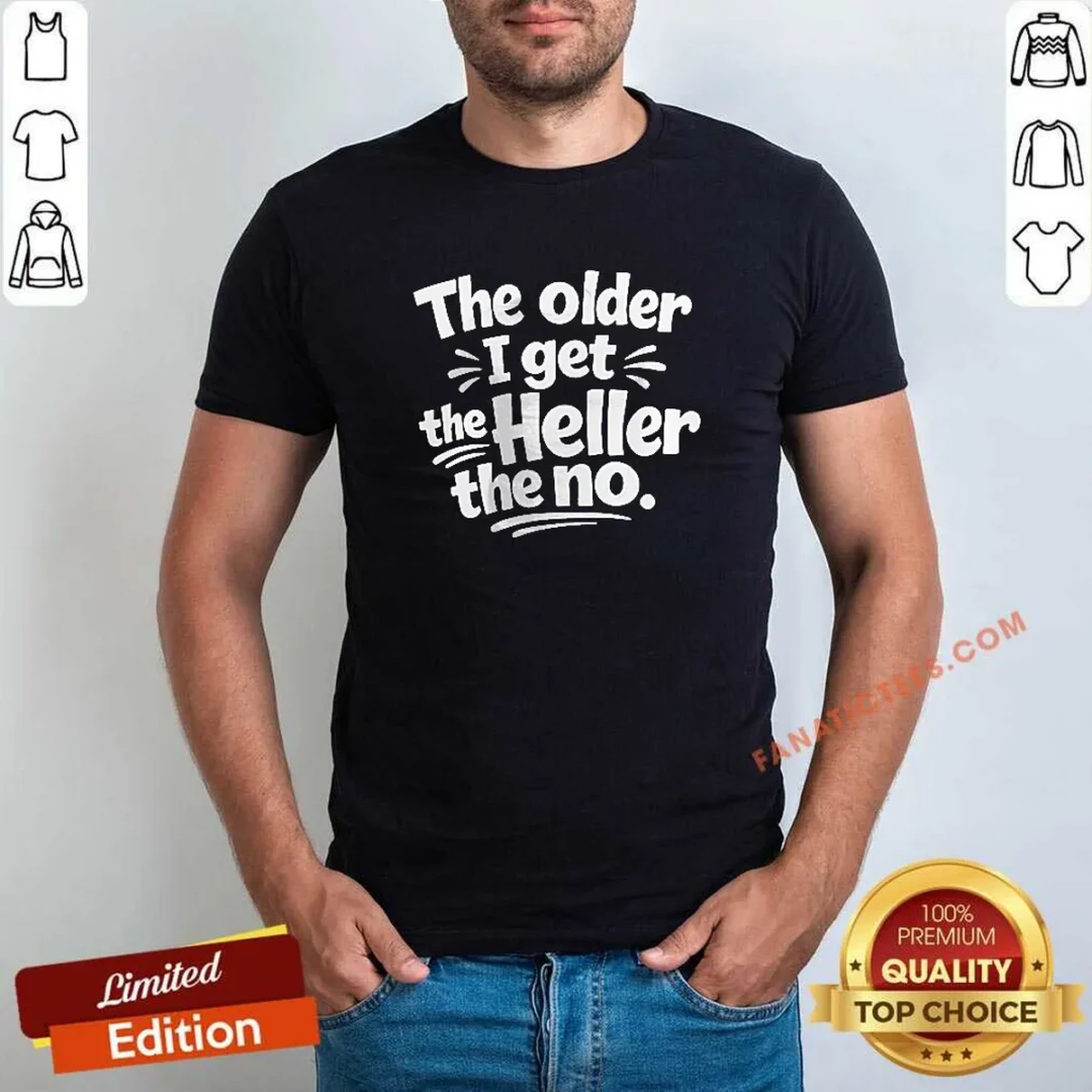 pretty-the-older-i-get-the-heller-the-no-shirt Pretty The Older I Get The Heller The No
