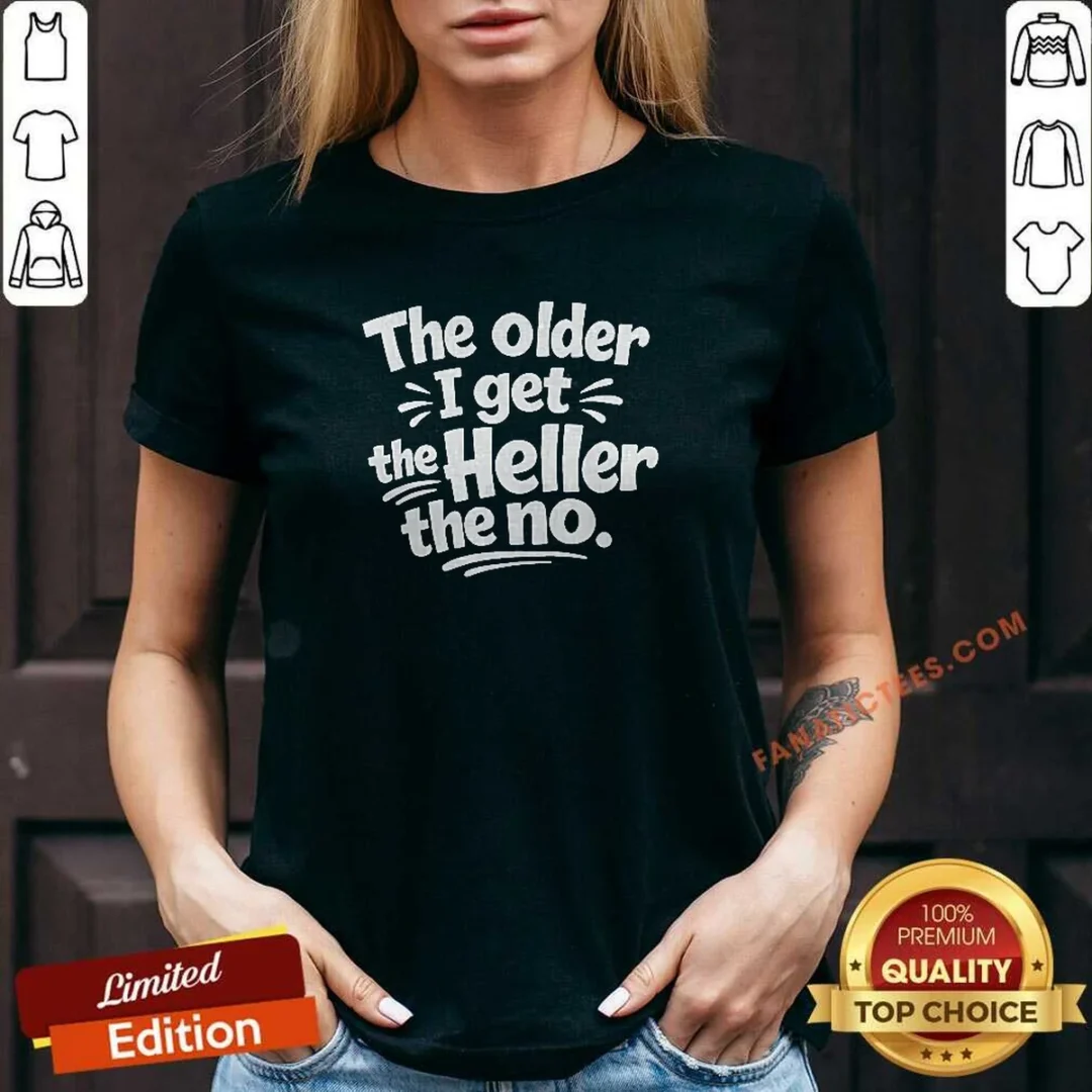 pretty-the-older-i-get-the-heller-the-no-v-neck-shirt Pretty The Older I Get The Heller The No V-Neck Shirt