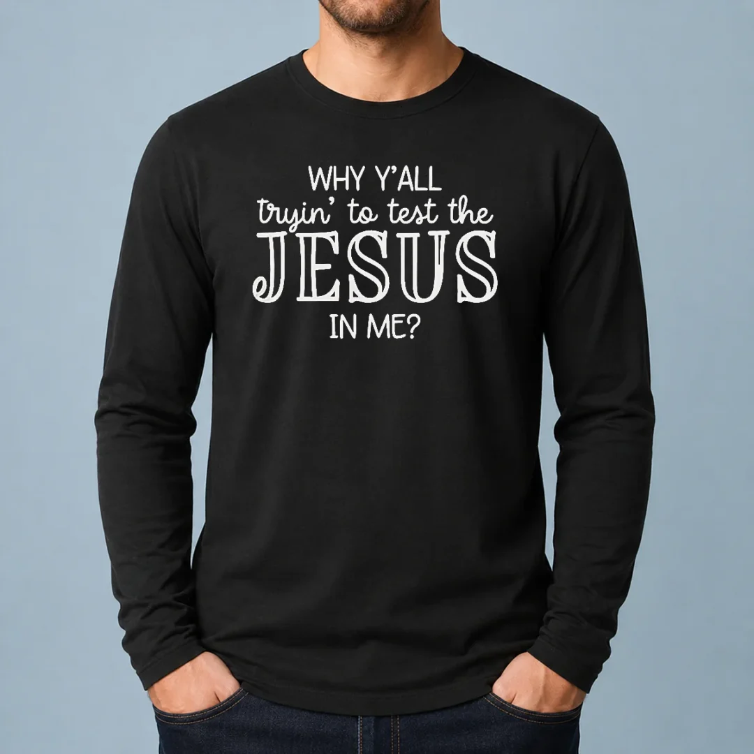 pretty-why-y-all-trying-to-test-the-jesus-in-me-long-sleeve-shirt Pretty Why Y'All Trying To Test The Jesus In Me Long Sleeve Shirt