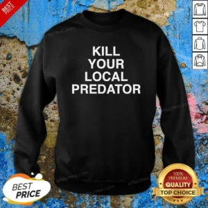 Top Original Kill Your Local Predator Sweatshirt