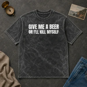 Good Give Me A Beer Or I'Ll Kill Myself Drinking Washed T-Shirt