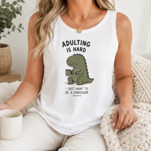 Top Adulting Is Hard I Just Want To Be A Dinosaur Tank Top