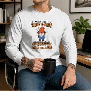 Awesome I Hate It When I Am Talking To Myself And Have To Start All Ove Long Sleeve Shirt