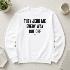 Awesome Perfect They Jerk Me Every Way But Off Gat Since 22 Slogan Humor Novelty Sweater