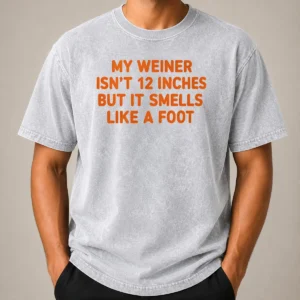 Pretty My Weiner Isn'T 12 Inches But It Smells Like A Foot Washed T-Shirt