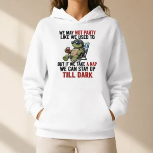 Pretty Turtle We May Not Party Like We Used To But If We Take A Nap We Can Stay Up Till Dark Hoodie