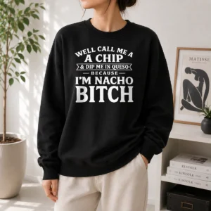 Nice Good Well Call Me A Chip And Dip Me In Queso Because Im Nacho Bitch Sweater