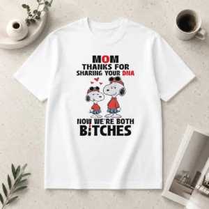 Happy Snoopy Mom Thanks For Sharing Your DNA Now We'Re Both Bitches
