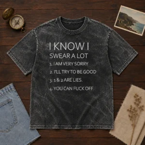 Official I Know I Swear A Lot I Am Very Sorry I'Ll Try To Be Good 1 And 2 Are Lies You Can Fuck Off Washed T-Shirt
