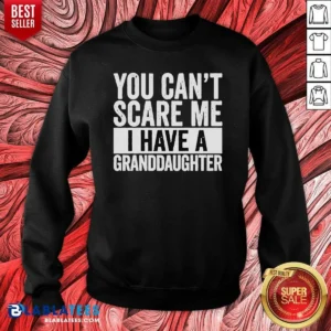 Nice You Can'T Scare Me I Have A Granddaughter Sweatshirt