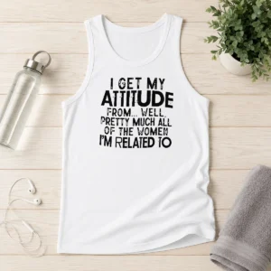 Pretty Funny I Get My Attitude From Pretty Much All Of The Women Im Related To Quote Tank Top