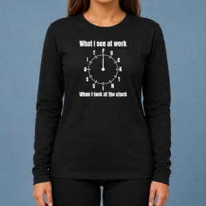 Funny Pretty What I See At Work When I Look At The Clock Fuck This Shit Long Sleeve Shirt