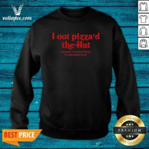 Hot I Out Pizzad The Hut And Now The CIA Is Trying To Assassinate Me Sweatshirt optimized for sweatshirt display with clear print and cozy fabric