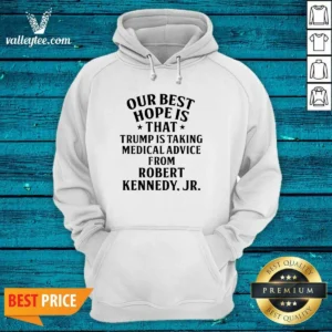 Funny Donald Trump Robert Kennedy Jr Our Best Hope Is That Trump Is Taking Medical Advice Hoodie