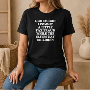 Pretty God Forbid I Commit A Little Tax Fraud While The Elites Eat Children graphic t shirt in black, front view