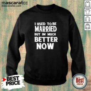 Hot I Used To Be Married But I'M Much Better Now Sweatshirt