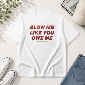 Original Blow Me Like You Owe Me Toxic Season Club