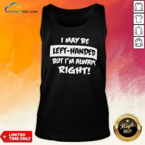 Funny I May Be Left Handed But Im Always Right Tank Top