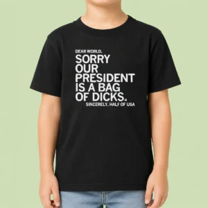 Premium Nice USA President Dear World Sorry Our Is A Bag Of Dicks Sincerely Half Of Text Kids T-Shirt