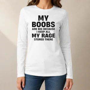 Original My Boobs Are Big Because I Keep All My Rage Stored There Long Sleeve Shirt