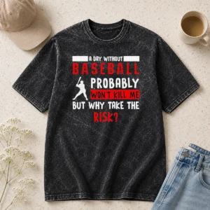 Premium Awesome A Day Without Baseball Probably Won'T Kill Me But Why Take The Risk Washed T-Shirt