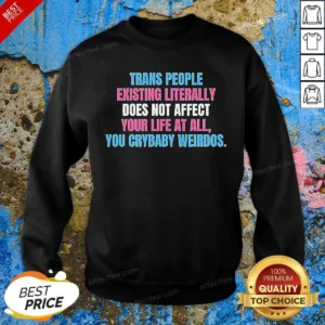 Funny Trans People Existing Literally Does Not Affect Your Life At All You Crybaby Weirdos Sweatshirt
