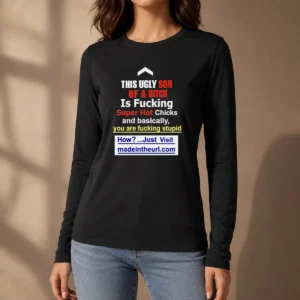 Funny This Ugly Son Of A Bitch Is Fucking Super Hot Chicks And Basically You Are Fucking Stupid Long Sleeve Shirt