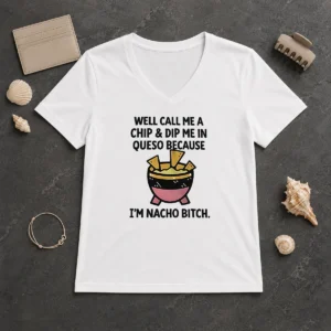 Original Well Call Me A Chip And Dip Me In Queso Because I Am Nacho Bitch V-Neck Shirt