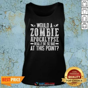 Funny Would A Zombie Apocalypse Be So Bad At This Point Tank Top