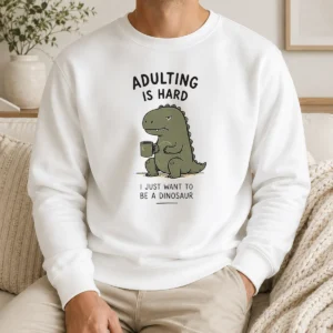 Top Adulting Is Hard I Just Want To Be A Dinosaur Sweater