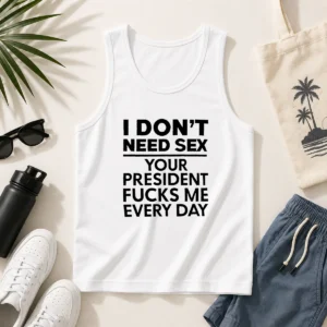 Premium I Don'T Need Sex Your President Fucks Me Every Day Tank Top