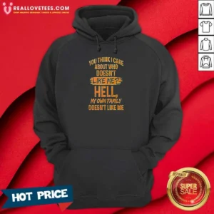 Top You Think I Care About WHO Does Not Like Me Hell My Own Family Does Not Like Hoodie