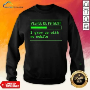 Good Please Be Patient I Grew Up With No Mobile Funny Quote Nostalgic Sweatshirt