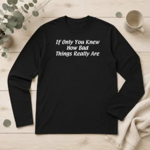 Official If Only You Knew How Bad Things Really Are Long Sleeve Shirt