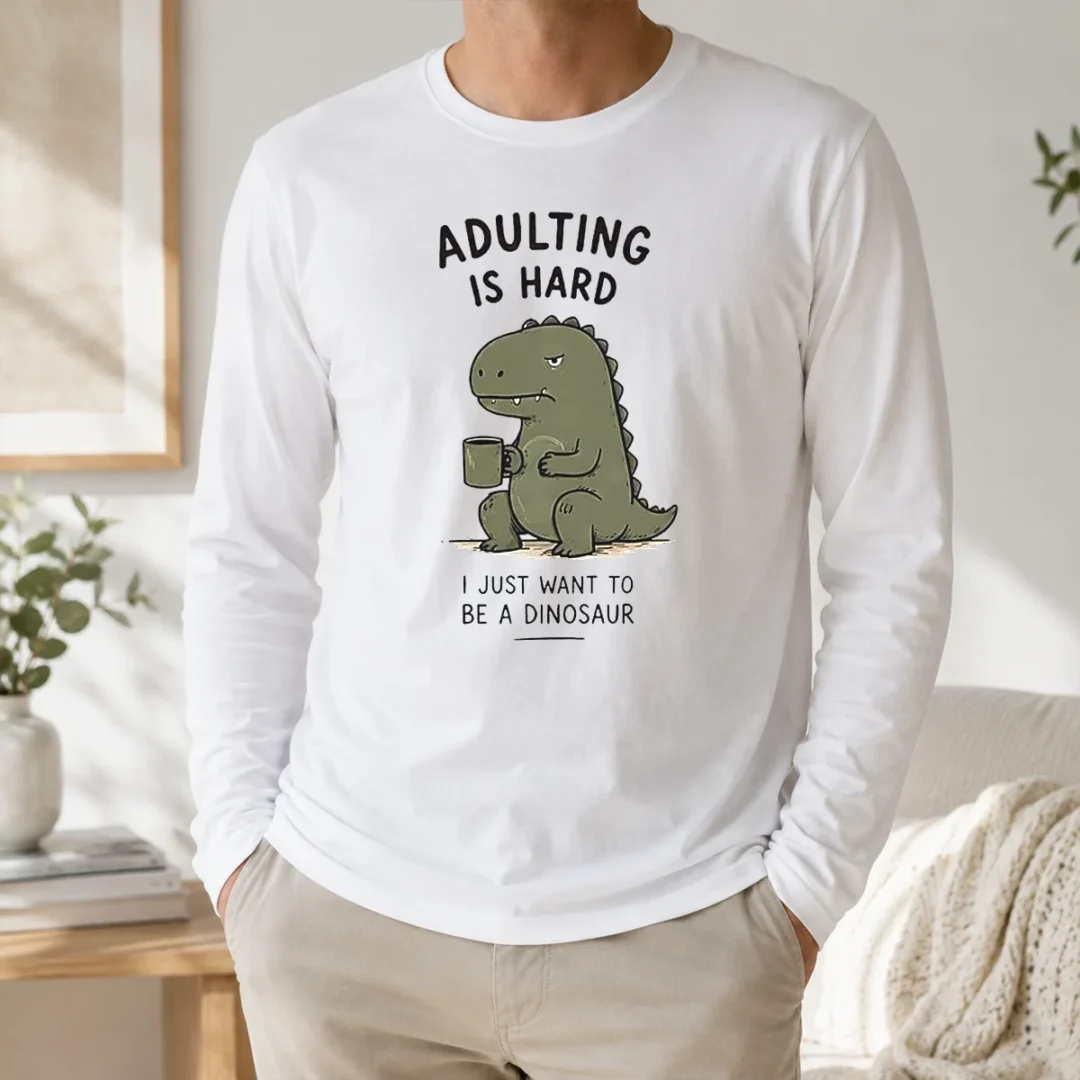 Top Adulting Is Hard I Just Want To Be A Dinosaur Long Sleeve Shirt Top Adulting Is Hard I Just Want To Be A Dinosaur Long Sleeve Shirt