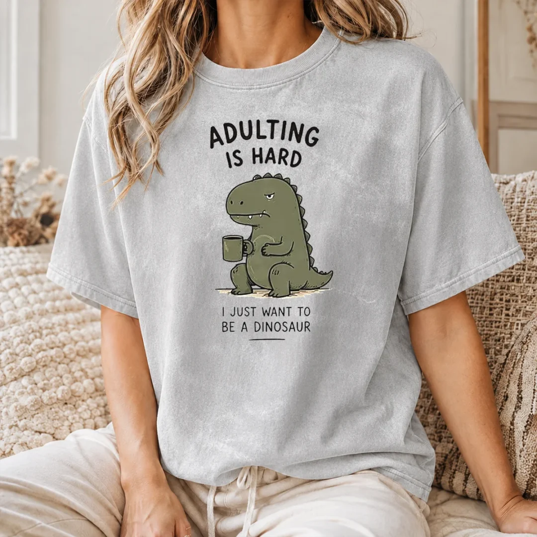 Top Adulting Is Hard I Just Want To Be A Dinosaur Washed T Shirt Top Adulting Is Hard I Just Want To Be A Dinosaur Washed T-Shirt