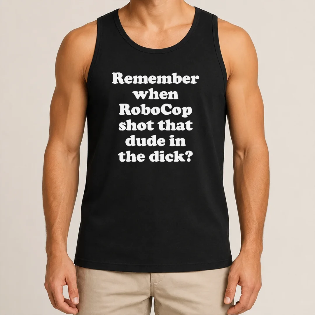 Top Hot Remember When Robocop Shot That Dude In The Dick Tank Top Top Hot Remember When Robocop Shot That Dude In The Dick Tank Top
