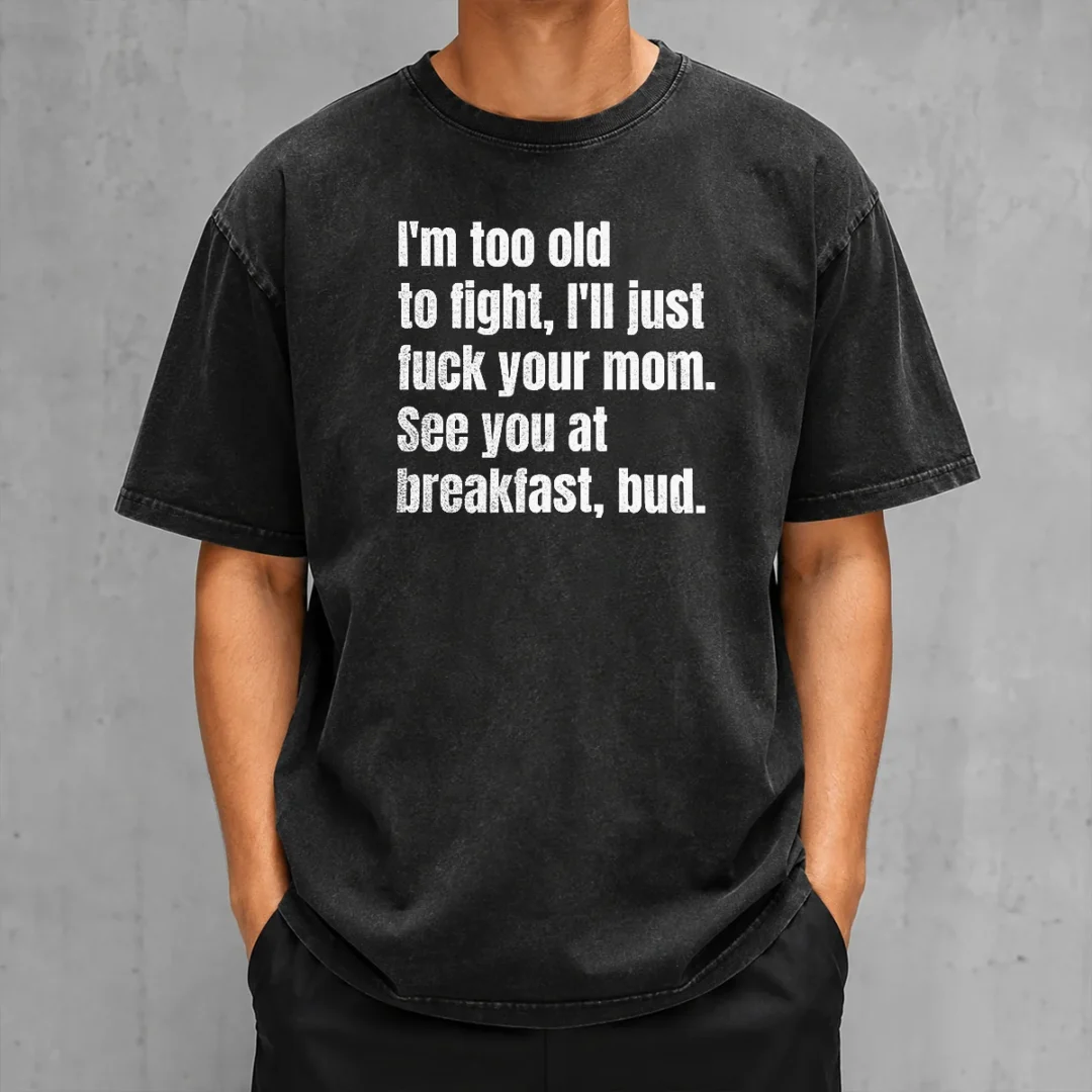 top-i-m-too-old-to-fight-i-ll-just-fuck-your-mom-washed-t-shirt Top I'M Too Old To Fight I'Ll Just Fuck Your Mom Washed T-Shirt