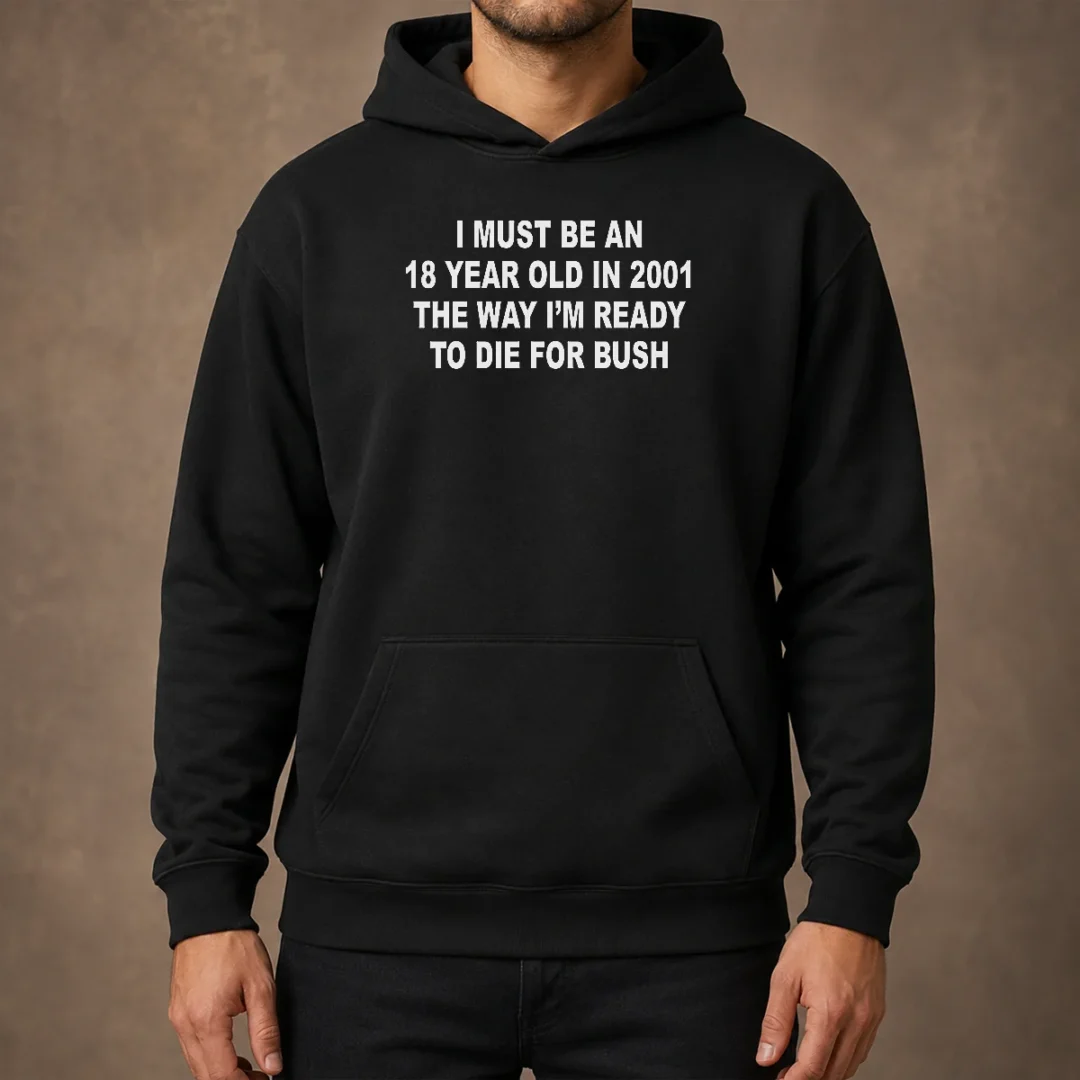 top-i-must-be-an-18-year-old-in-2001-the-way-i-m-ready-to-die-for-bush-backprint-hoodie Top I Must Be An 18 Year Old In 2001 The Way I'M Ready To Die For Bush Backprint Hoodie