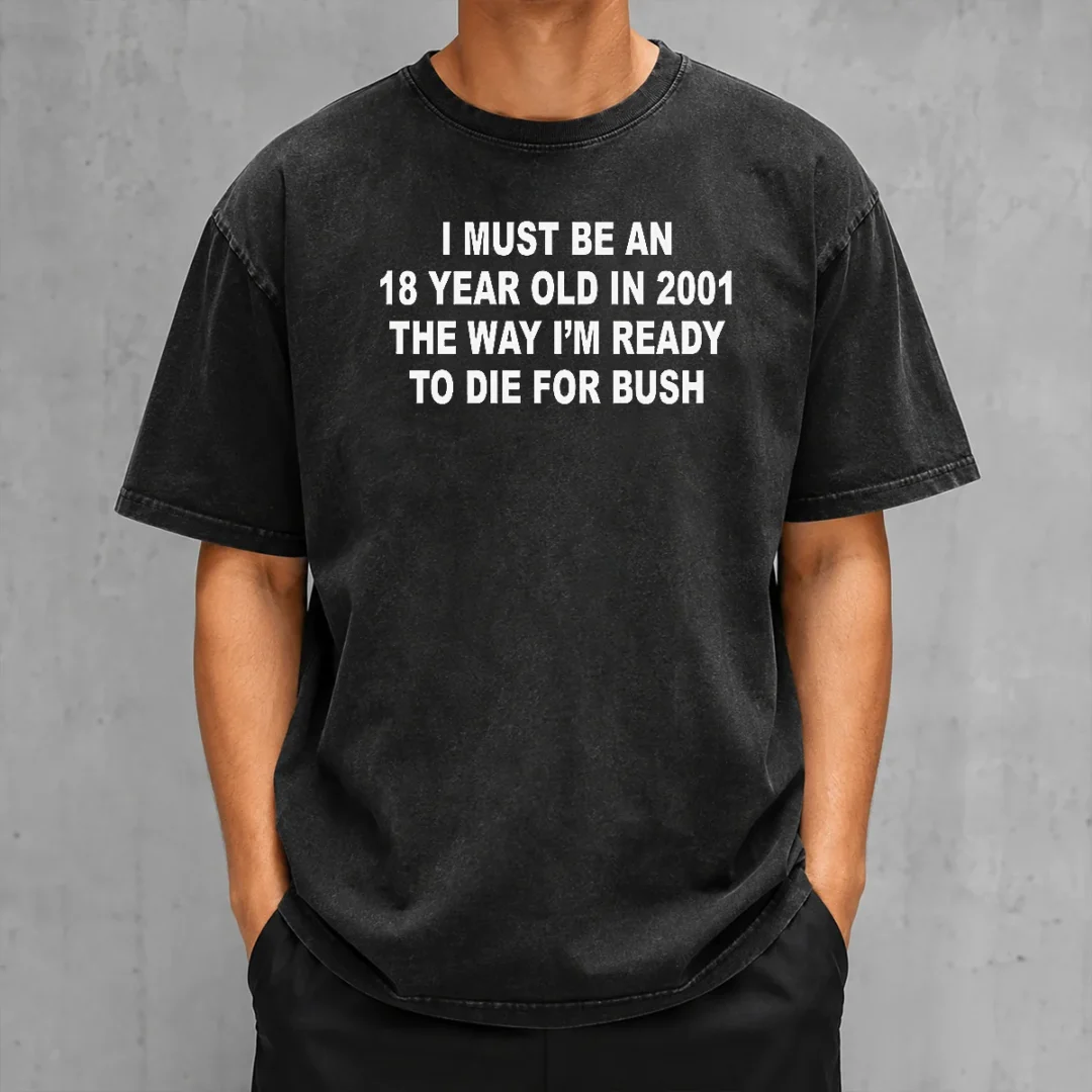 top-i-must-be-an-18-year-old-in-2001-the-way-i-m-ready-to-die-for-bush-backprint-washed-t-shirt Top I Must Be An 18 Year Old In 2001 The Way I'M Ready To Die For Bush Backprint on a washed t shirt with vintage texture