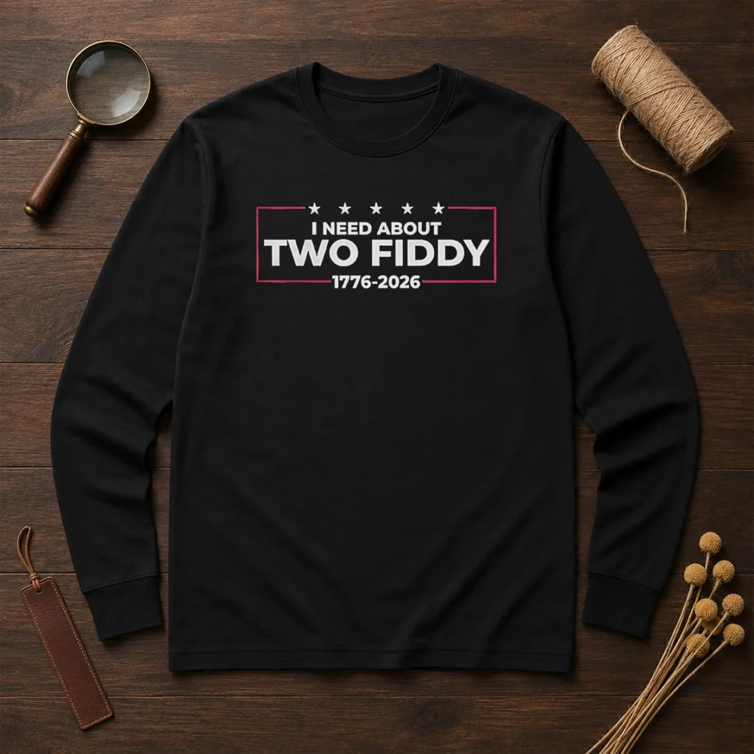 top-i-need-about-two-fiddy-1776-2026-long-sleeve-shirt Top I Need About Two Fiddy 1776 2026 long sleeve shirt in classic fit with bold graphic print