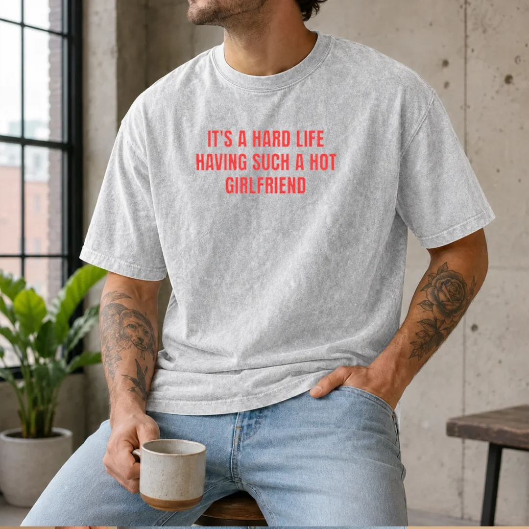 top-it-s-a-hard-life-having-such-a-hot-girlfriend-washed-t-shirt-1 Top It'S A Hard Life Having Such A Hot Girlfriend Washed T-Shirt